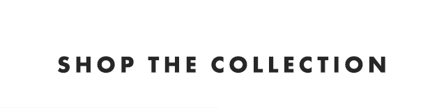 SHOP THE COLLECTION