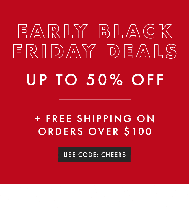 EARLY BLACK FRIDAY DEALS - UP TO 50% OFF + FREE SHIPPING ON ORDERS OVER $100 - USE CODE: CHEERS