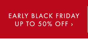 EARLY BLACK FRIDAY UP TO 50% OFF ›