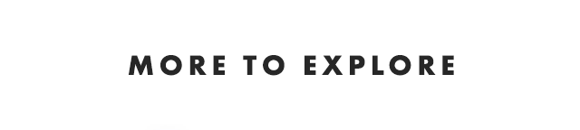 MORE TO EXPLORE