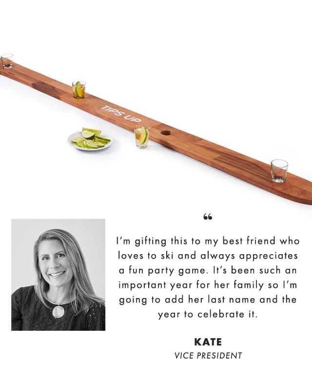 I’m gifting this to my best friend who loves to ski and always appreciates a fun party game. It’s been such an important year for her family so I’m going to add her last name and the year to celebrate it. KATE, VICE PRESIDENT