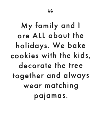 My family and I are ALL about the holidays. We bake cookies with the kids, decorate the tree together and always wear matching pajamas.