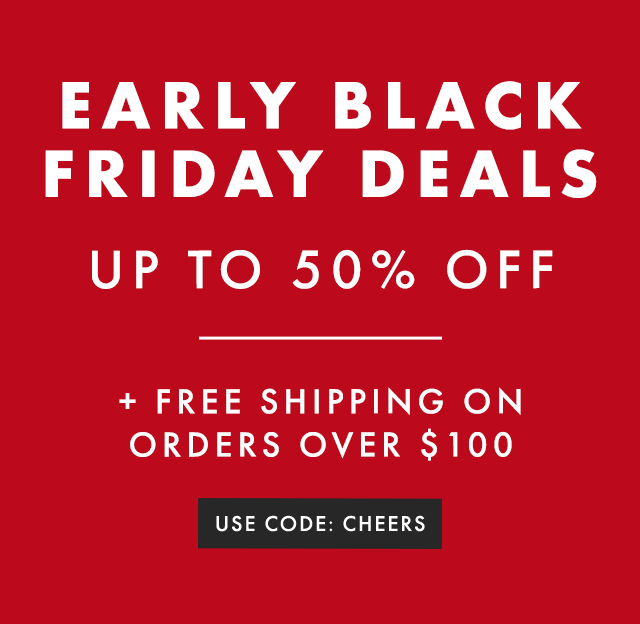 EARLY BLACK FRIDAY DEALS - UP TO 50% OFF + FREE SHIPPING ON ORDERS OVER $100 - USE CODE: CHEERS
