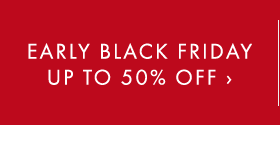 EARLY BLACK FRIDAY UP TO 50% OFF ›