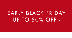 EARLY BLACK FRIDAY UP TO 50% OFF ›