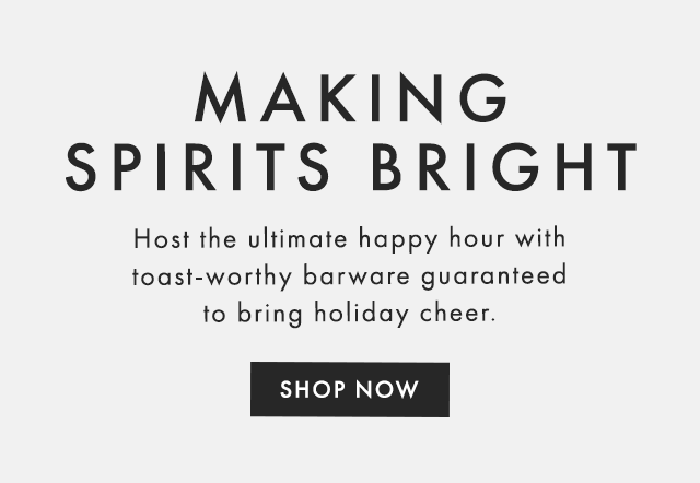 MAKING SPIRITS BRIGHT - Host the ultimate happy hour with toast-worthy barware guaranteed to bring holiday cheer. - SHOP NOW