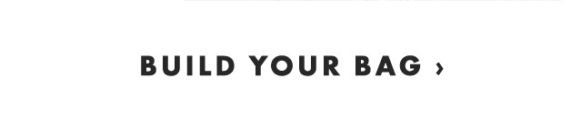 BUILD YOUR BAG ›