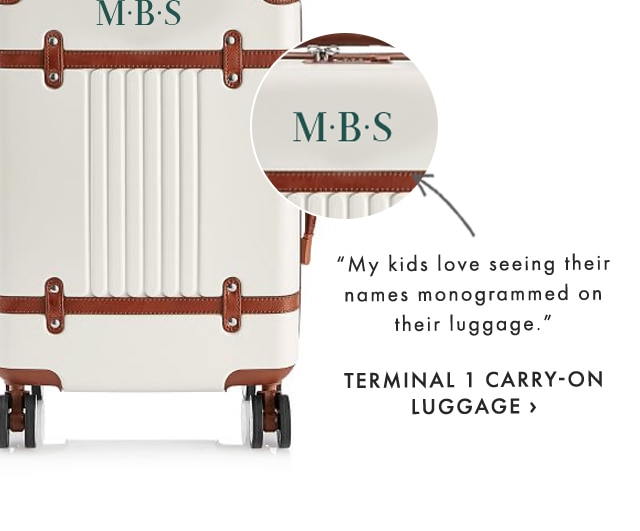 “My kids love seeing their names monogrammed on their luggage.” - TERMINAL 1 CARRY-ON LUGGAGE ›