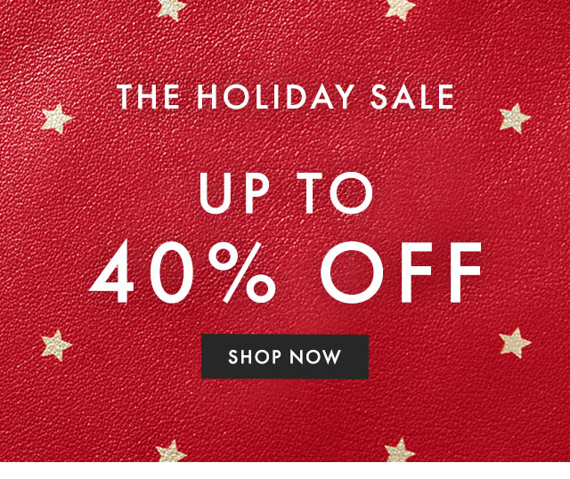THE HOLIDAY SALE - UP TO 40% OFF - SHOP NOW