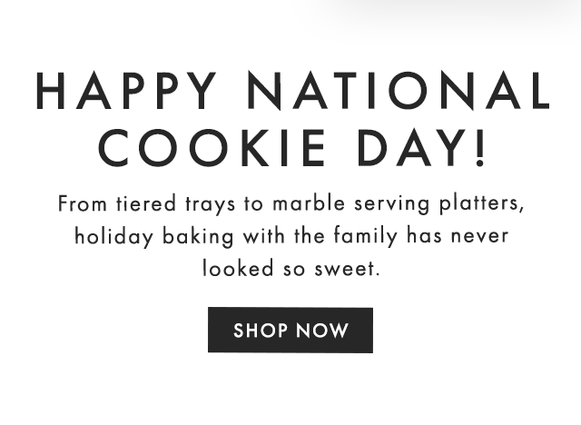 HAPPY NATIONAL COOKIE DAY! - From tiered trays to marble serving platters, holiday baking with the family has never looked so sweet. - SHOP NOW