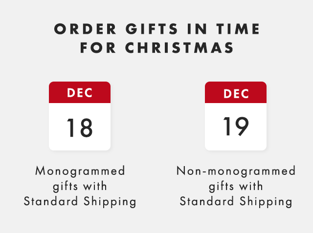GET GIFTS IN TIME FOR CHRISTMAS - DEC 18: Monogrammed gifts with Standard Shipping - DEC 19: Non-monogrammed gifts with Standard Shipping