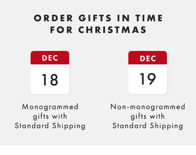 GET GIFTS IN TIME FOR CHRISTMAS - DEC 18: Monogrammed gifts with Standard Shipping - DEC 19: Non-monogrammed gifts with Standard Shipping