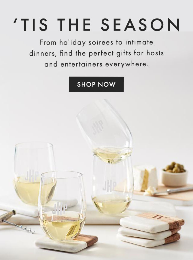 ‘TIS THE SEASON - From holiday soirees to intimate dinners, find the perfect gifts for hosts and entertainers everywhere. - SHOP NOW