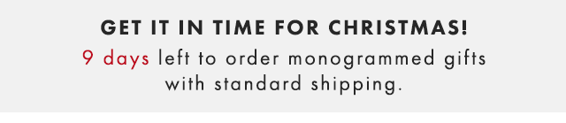 GET IT IN TIME FOR CHRISTMAS! 9 DAYS LEFT TO ORDER MONOGRAMMED GIFTS WITH STANDARD SHIPPING.