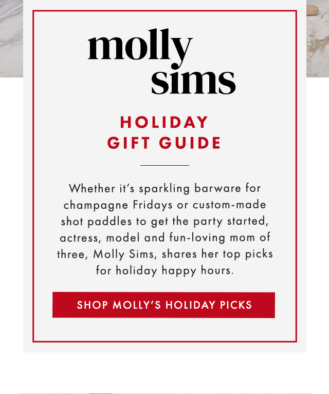 molly sims - HOLIDAY GIFT GUIDE - Whether it’s sparkling barware for champagne Fridays or custom-made shot paddles to get the party started, actress, model and fun-loving mom of three, Molly Sims, shares her top picks for holiday happy hours. - SHOP MOLLY’S HOLIDAY PICKS