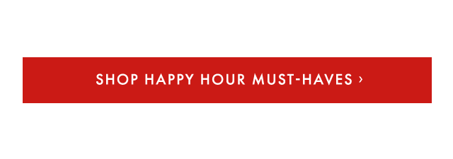 SHOP HAPPY HOUR MUST-HAVES ›