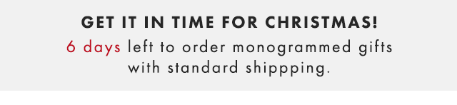 GET IT IN TIME FOR CHRISTMAS! 8 DAYS LEFT TO ORDER MONOGRAMMED GIFTS WITH STANDARD SHIPPING.