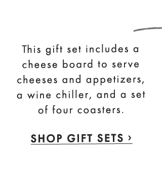 This gift set includes a cheese board to serve cheeses and appetizers, a wine chiller, and a set of four coasters. - SHOP GIFT SETS ›