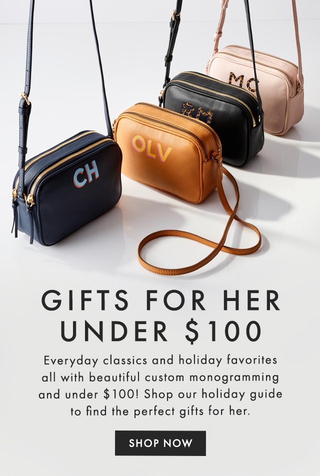 GIFTS FOR HER UNDER $100 - Everyday classics and holiday favorites all with beautiful custom monogramming and under $100! Shop our holiday guide to find the perfect gifts for her. - SHOP NOW