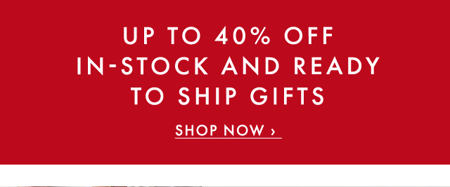 UP TO 40% OFF IN-STOCK AND READY TO SHIP GIFTS - SHOP NOW ›