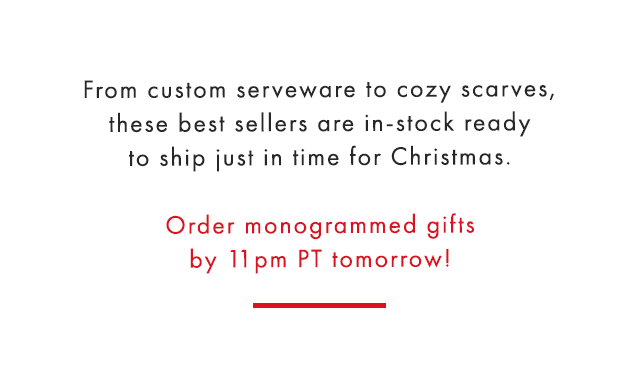 From custom serveware to cozy scarves, these best sellers are in-stock ready to ship just in time for Christmas. - Order monogrammed gifts by 11pm PT tomorrow!