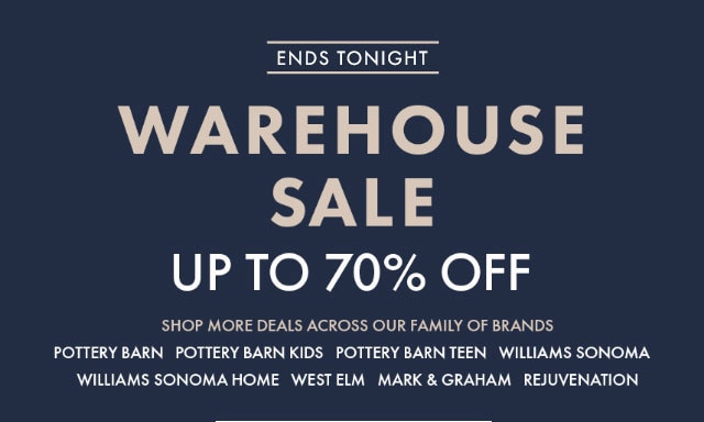 ONE DAY ONLY - WAREHOUSE SALE - UP TO 70% OFF - SHOP MORE DEALS ACROSS OUR FAMILY OF BRANDS - POTTERY BARN - POTTERY BARN KIDS - POTTERY BARN TEEN - WILLIAMS SONOMA - WILLIAMS SONOMA HOME - WEST ELM - MARK & GRAHAM - REJUVENATION - SHOP ALL DEALS