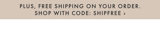 PLUS, FREE SHIPPING ON YOUR ORDER. SHOP WITH CODE: SHIPFREE ›