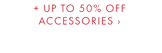 + UP TO 50% OFF ACCESSORIES ›