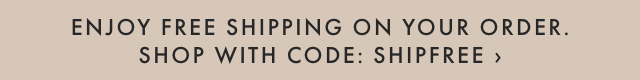 ENJOY FREE SHIPPING ON YOUR ORDER. SHOP WITH CODE: SHIPFREE ›