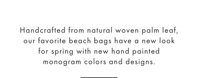 Handcrafted in the USA from natural woven palm leaf, our favorite beach bags have a new look for spring with new hand-painted monogram colors and designs.