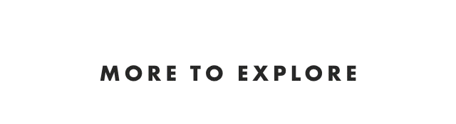 MORE TO EXPLORE