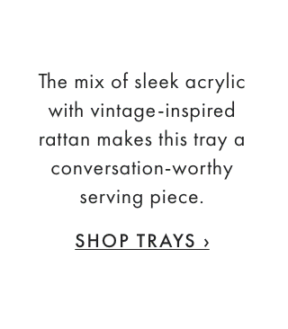 The mix of sleek acrylic with vintage-inspired rattan makes this tray a conversation-worthy serving piece. - SHOP TRAYS ›