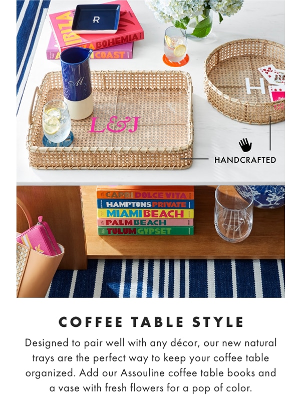 COFFEE TABLE STYLE - Designed to pair well with any décor, our new natural trays are the perfect way to keep your coffee table organized. Add our Assouline coffee table books and a vase with fresh flowers for a pop of color.