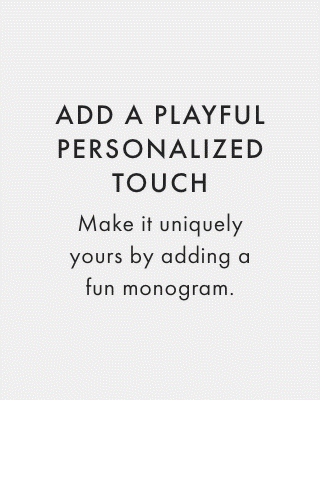 ADD A PLAYFUL PERSONALIZED TOUCH - Make it uniquely yours by adding a fun monogram. 