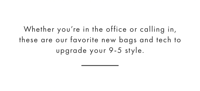 Whether you’re in the office or calling in, these are our favorite new bags and tech to upgrade your 9-5 style.