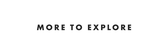 MORE TO EXPLORE