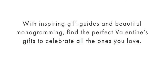 With inspiring gift guides and beautiful monogramming, find the perfect Valentine’s gifts to celebrate all the ones you love.
