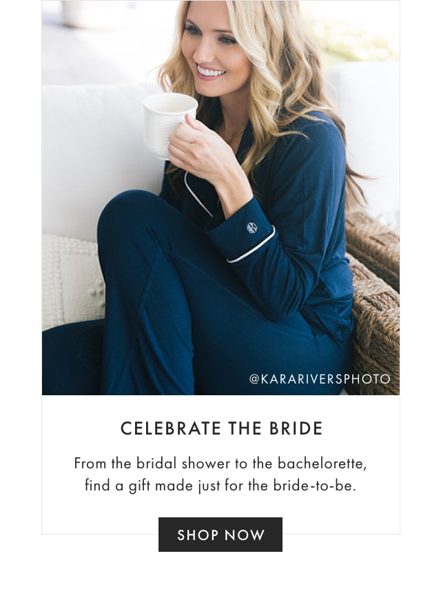CELEBRATE THE BRIDE - From the bridal shower to the bachelorette, find a gift made just for the bride-to-be. - SHOP NOW