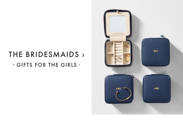 THE BRIDESMAIDS › · GIFTS FOR THE GIRLS ·
