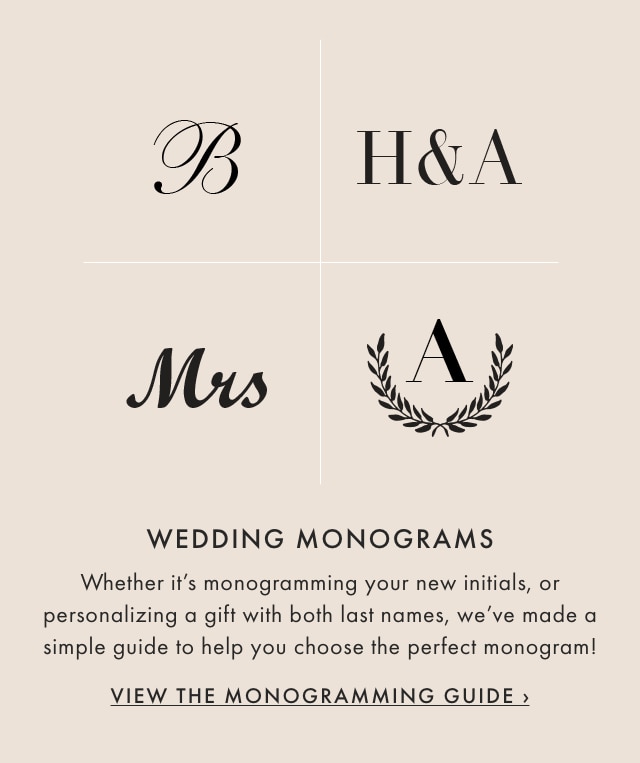 WEDDING MONOGRAMS - Whether it’s monogramming your new initials, or personalizing a gift with both last names, we’ve made a simple guide to help you choose the perfect monogram! - VIEW THE MONOGRAMMING GUIDE ›