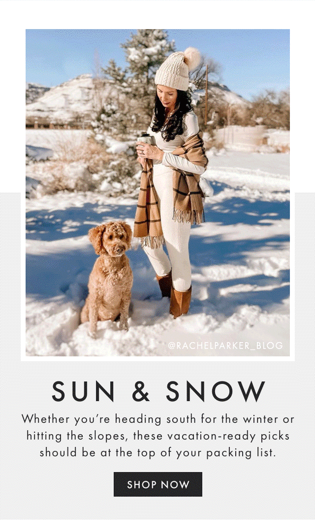 SUN & SNOW - Whether you’re heading south for the winter or hitting the slopes, these vacation-ready picks should be at the top of your packing list. - SHOP NOW