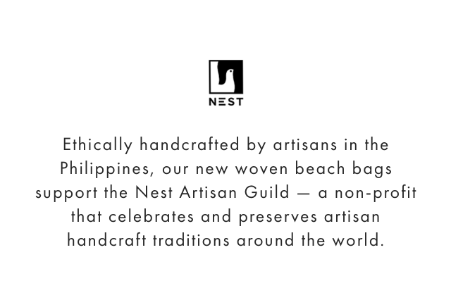 Ethically handcrafted by artisans in the Philippines, our new woven beach bags support the Nest Artisan Guild — a non-profit that celebrates and preserves artisan handcraft traditions around the world.