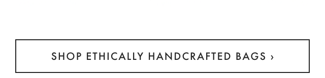 SHOP ETHICALLY HANDCRAFTED BAGS ›
