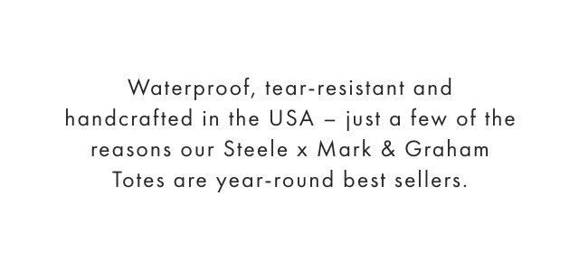 Waterproof, tear-resistant and handcrafted in the USA – just a few of the reasons our Steele x Mark & Graham Totes are year-round best sellers.