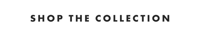 SHOP THE COLLECTION