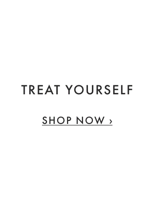 TREAT YOURSELF - SHOP NOW ›