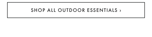 SHOP ALL OUTDOOR ESSENTIALS ›