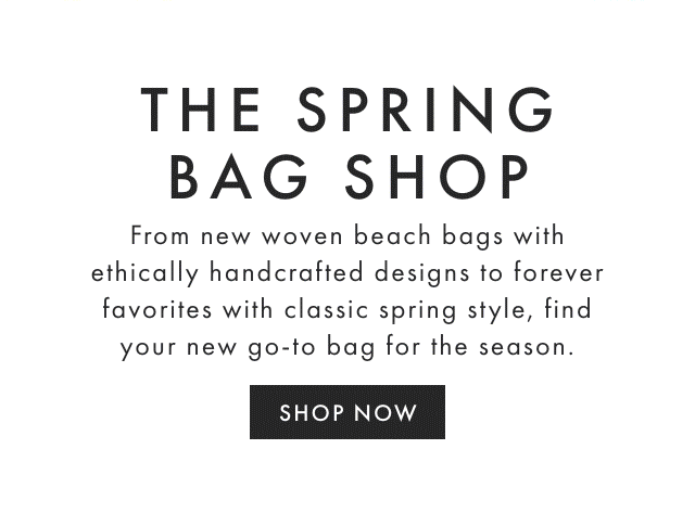 THE SPRING BAG SHOP - From new woven beach bags with ethically handcrafted designs to forever favorites with classic spring style, find your new go-to bag for the season. - SHOP NOW