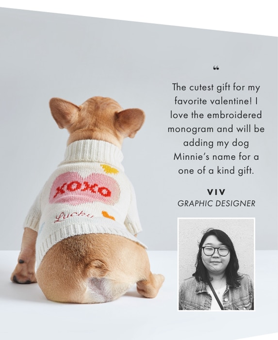 The cutest gift for my favorite valentine! I love the embroidered monogram and will be adding my dog Minnie’s name for a one of a kind gift. - VIV, GRAPHIC DESIGNER