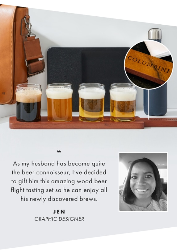 As my husband has become quite the beer connoisseur, I’ve decided to gift him this amazing wood beer flight tasting set so he can enjoy all his newly discovered brews. - JEN, GRAPHIC DESIGNER